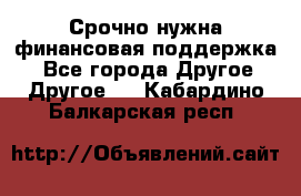 Срочно нужна финансовая поддержка! - Все города Другое » Другое   . Кабардино-Балкарская респ.